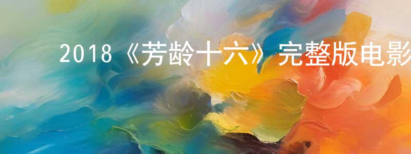 蔡瑞斌的动漫综艺大全,2018《芳龄十六》完整版电影/在线观看/百度云-美剧天堂